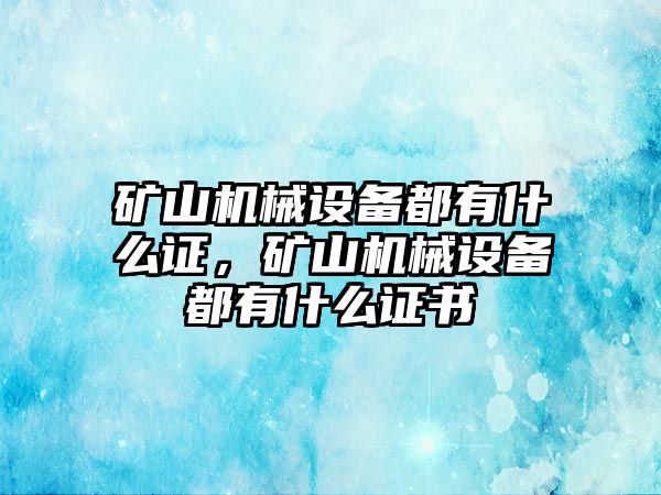 礦山機(jī)械設(shè)備都有什么證，礦山機(jī)械設(shè)備都有什么證書