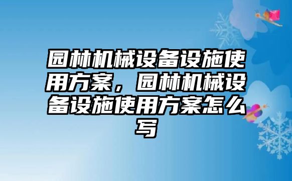 園林機械設(shè)備設(shè)施使用方案，園林機械設(shè)備設(shè)施使用方案怎么寫