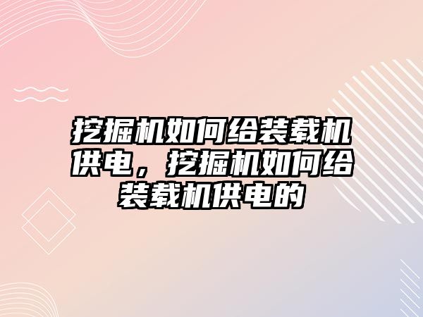 挖掘機如何給裝載機供電，挖掘機如何給裝載機供電的