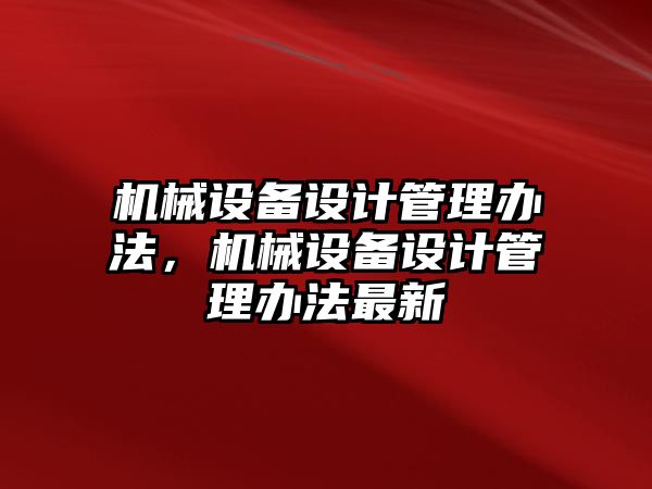 機(jī)械設(shè)備設(shè)計管理辦法，機(jī)械設(shè)備設(shè)計管理辦法最新