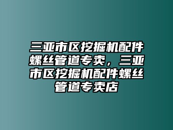 三亞市區(qū)挖掘機(jī)配件螺絲管道專賣，三亞市區(qū)挖掘機(jī)配件螺絲管道專賣店