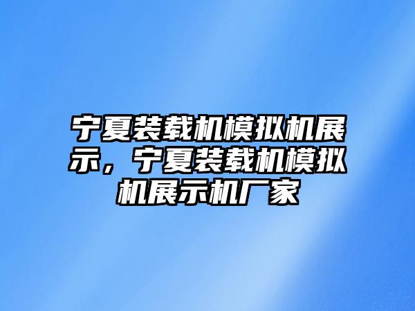 寧夏裝載機模擬機展示，寧夏裝載機模擬機展示機廠家