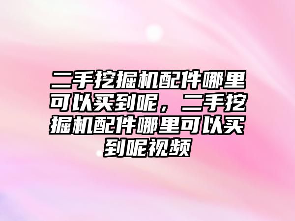 二手挖掘機配件哪里可以買到呢，二手挖掘機配件哪里可以買到呢視頻