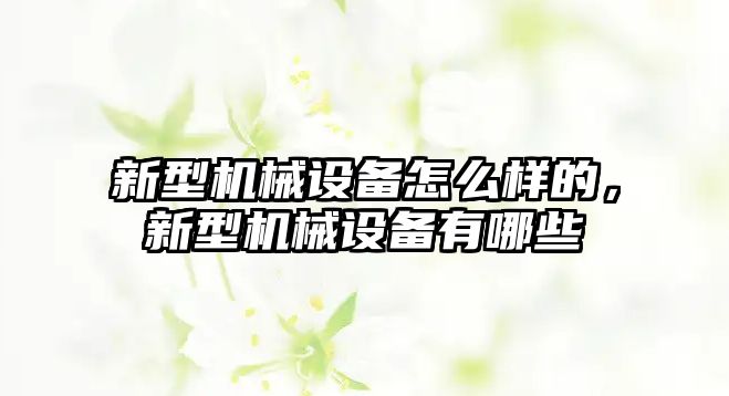 新型機械設(shè)備怎么樣的，新型機械設(shè)備有哪些