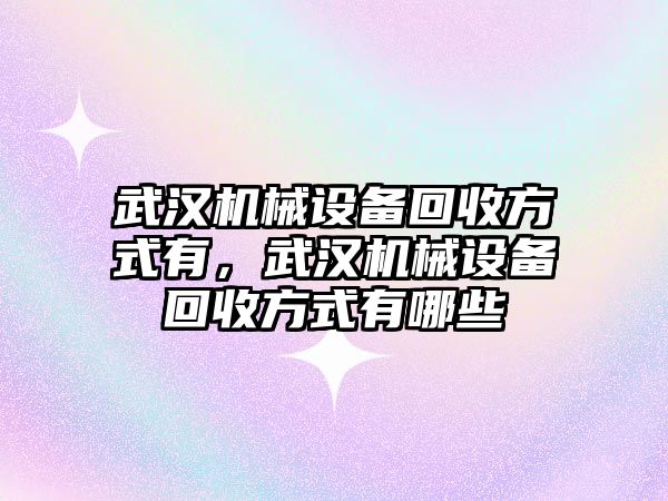 武漢機械設備回收方式有，武漢機械設備回收方式有哪些