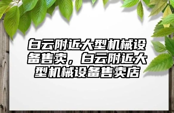 白云附近大型機械設(shè)備售賣，白云附近大型機械設(shè)備售賣店