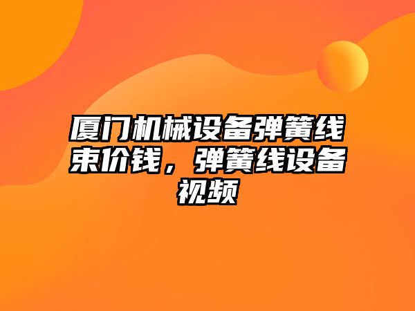 廈門機械設備彈簧線束價錢，彈簧線設備視頻