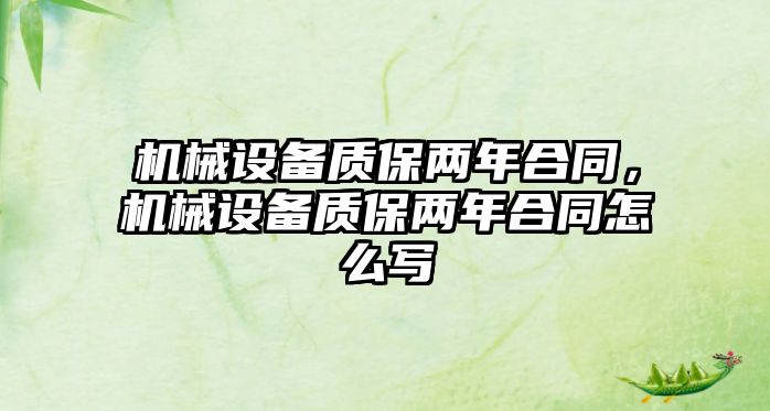 機(jī)械設(shè)備質(zhì)保兩年合同，機(jī)械設(shè)備質(zhì)保兩年合同怎么寫