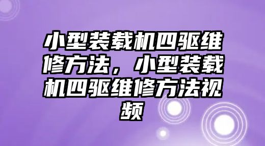 小型裝載機四驅(qū)維修方法，小型裝載機四驅(qū)維修方法視頻