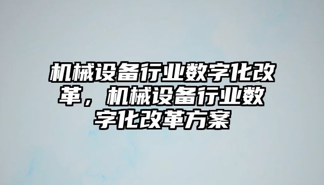 機械設備行業(yè)數(shù)字化改革，機械設備行業(yè)數(shù)字化改革方案