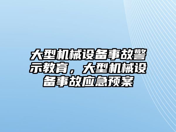 大型機(jī)械設(shè)備事故警示教育，大型機(jī)械設(shè)備事故應(yīng)急預(yù)案