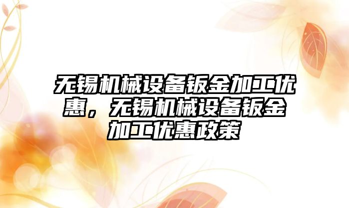 無錫機械設備鈑金加工優(yōu)惠，無錫機械設備鈑金加工優(yōu)惠政策