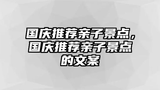 國慶推薦親子景點，國慶推薦親子景點的文案