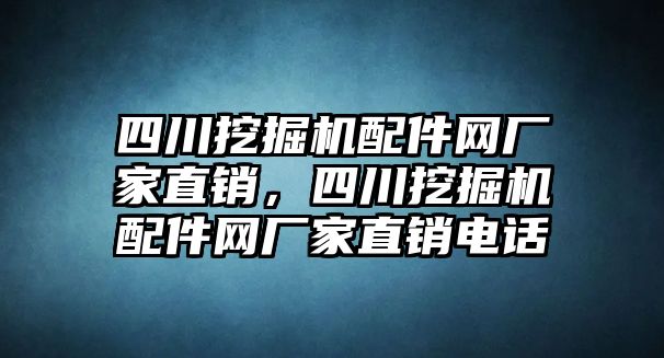 四川挖掘機配件網(wǎng)廠家直銷，四川挖掘機配件網(wǎng)廠家直銷電話