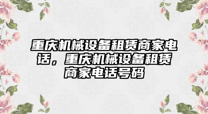 重慶機械設備租賃商家電話，重慶機械設備租賃商家電話號碼