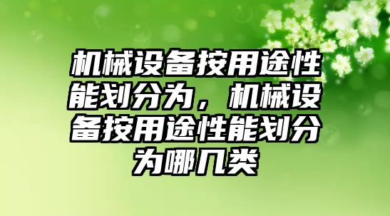 機(jī)械設(shè)備按用途性能劃分為，機(jī)械設(shè)備按用途性能劃分為哪幾類