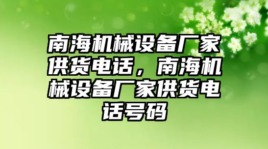 南海機(jī)械設(shè)備廠家供貨電話，南海機(jī)械設(shè)備廠家供貨電話號(hào)碼