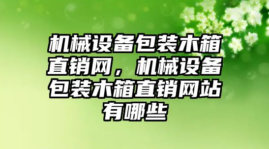 機械設備包裝木箱直銷網(wǎng)，機械設備包裝木箱直銷網(wǎng)站有哪些