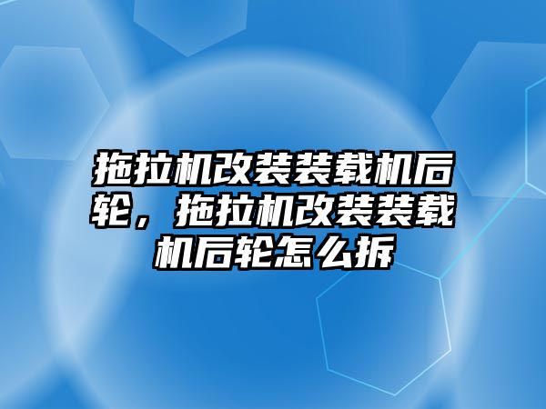 拖拉機(jī)改裝裝載機(jī)后輪，拖拉機(jī)改裝裝載機(jī)后輪怎么拆