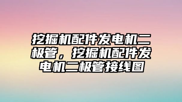 挖掘機配件發(fā)電機二極管，挖掘機配件發(fā)電機二極管接線圖