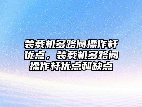 裝載機多路閥操作桿優(yōu)點，裝載機多路閥操作桿優(yōu)點和缺點