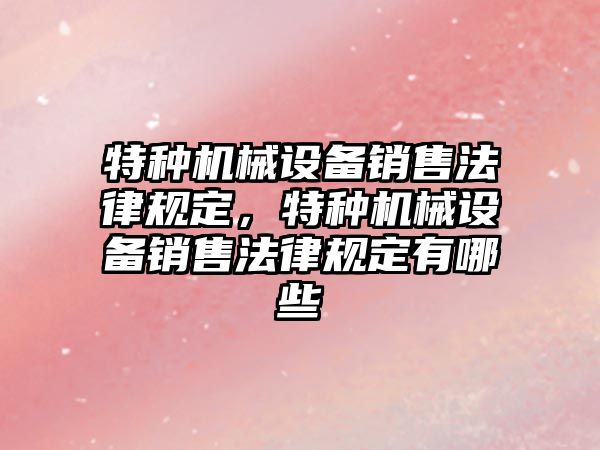 特種機械設(shè)備銷售法律規(guī)定，特種機械設(shè)備銷售法律規(guī)定有哪些