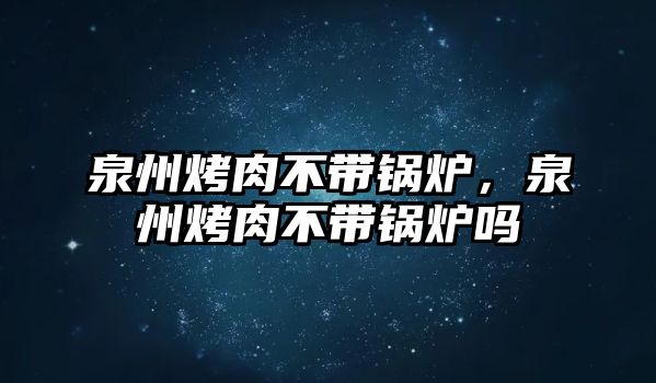 泉州烤肉不帶鍋爐，泉州烤肉不帶鍋爐嗎