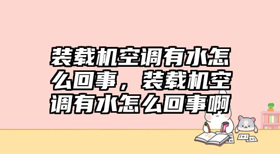 裝載機空調(diào)有水怎么回事，裝載機空調(diào)有水怎么回事啊