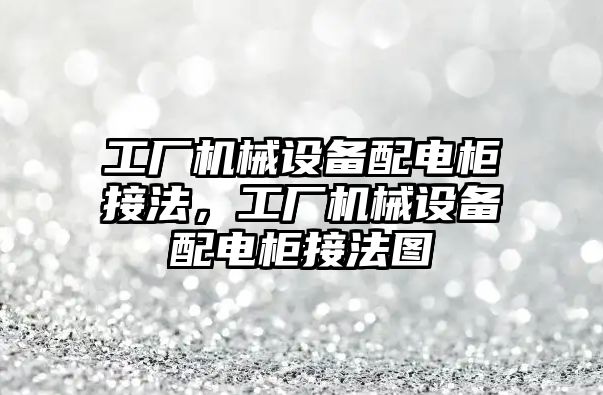 工廠機械設(shè)備配電柜接法，工廠機械設(shè)備配電柜接法圖