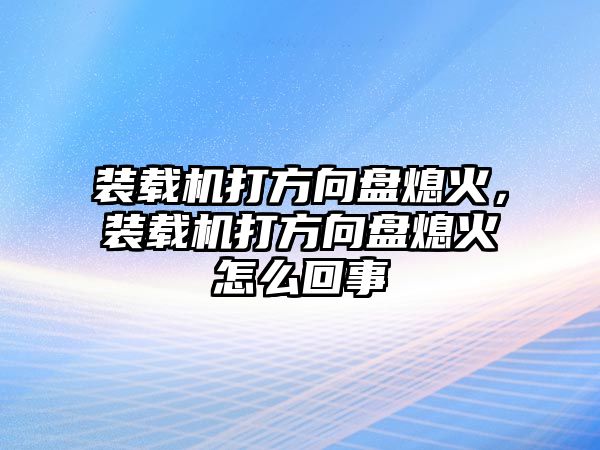 裝載機(jī)打方向盤熄火，裝載機(jī)打方向盤熄火怎么回事