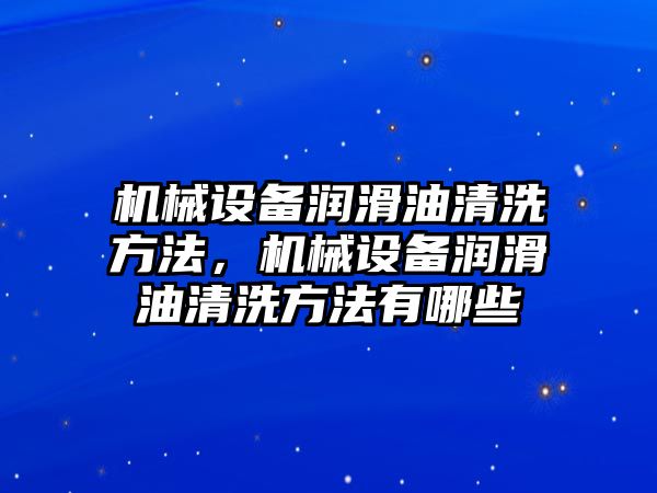 機械設備潤滑油清洗方法，機械設備潤滑油清洗方法有哪些