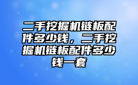 二手挖掘機(jī)鏈板配件多少錢，二手挖掘機(jī)鏈板配件多少錢一套