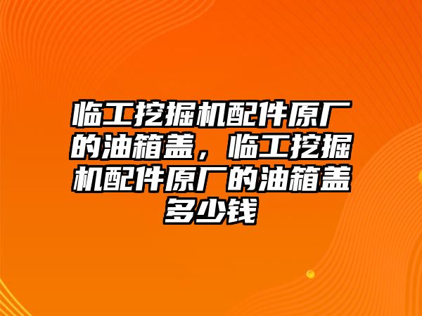 臨工挖掘機配件原廠的油箱蓋，臨工挖掘機配件原廠的油箱蓋多少錢