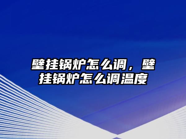 壁掛鍋爐怎么調(diào)，壁掛鍋爐怎么調(diào)溫度