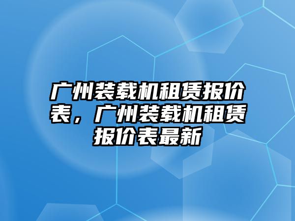 廣州裝載機租賃報價表，廣州裝載機租賃報價表最新