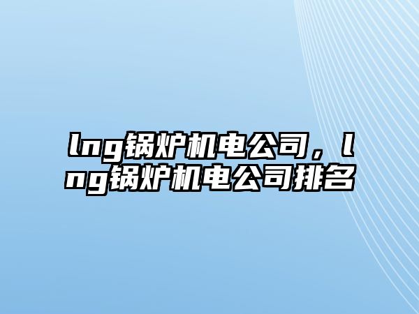 lng鍋爐機電公司，lng鍋爐機電公司排名