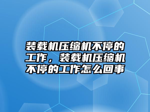 裝載機壓縮機不停的工作，裝載機壓縮機不停的工作怎么回事