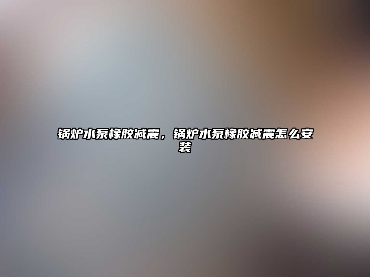 鍋爐水泵橡膠減震，鍋爐水泵橡膠減震怎么安裝