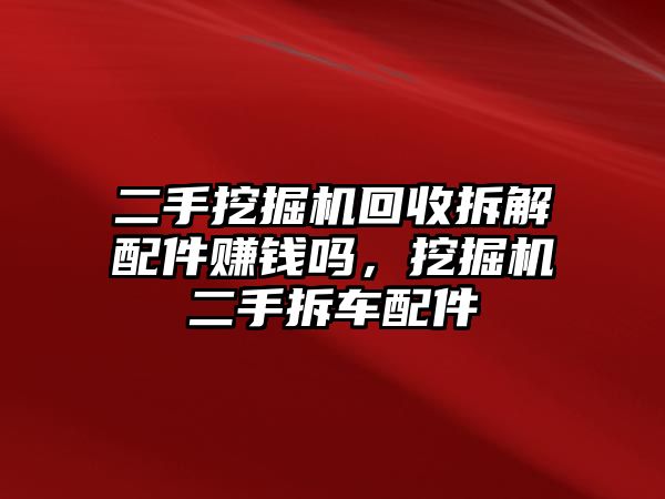 二手挖掘機(jī)回收拆解配件賺錢嗎，挖掘機(jī)二手拆車配件