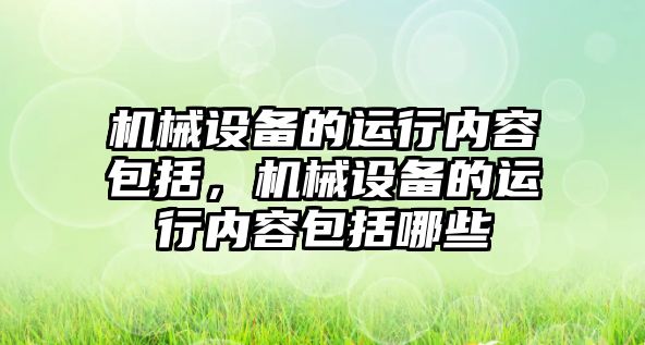 機械設備的運行內容包括，機械設備的運行內容包括哪些