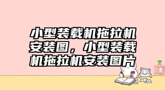 小型裝載機拖拉機安裝圖，小型裝載機拖拉機安裝圖片