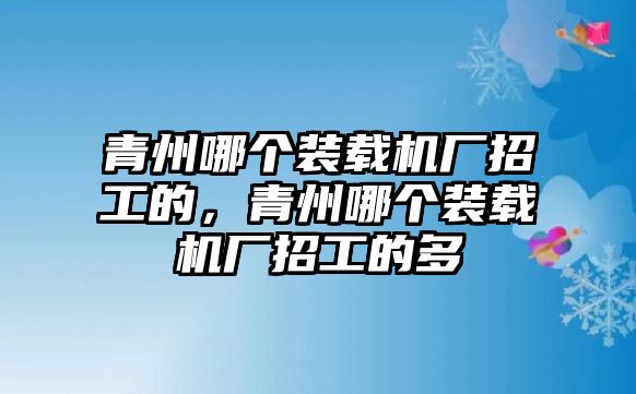 青州哪個(gè)裝載機(jī)廠招工的，青州哪個(gè)裝載機(jī)廠招工的多