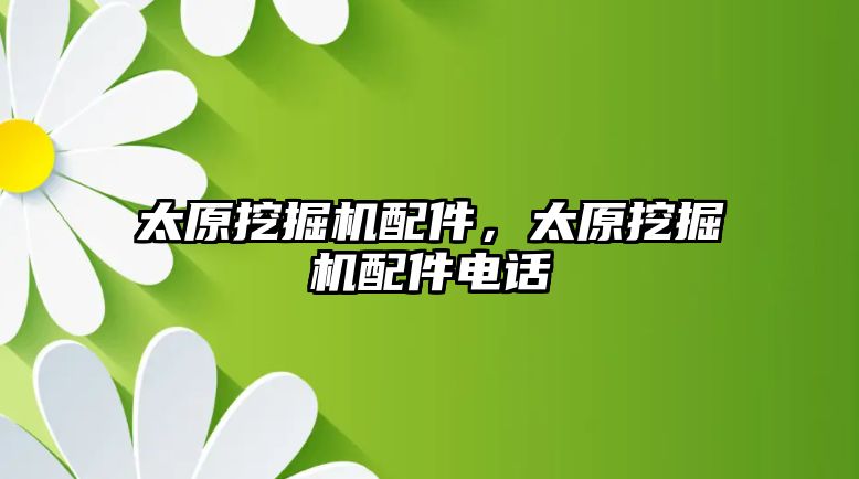 太原挖掘機配件，太原挖掘機配件電話