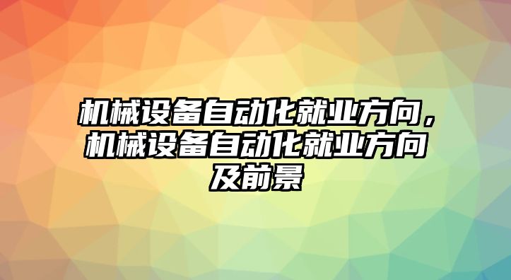 機械設(shè)備自動化就業(yè)方向，機械設(shè)備自動化就業(yè)方向及前景