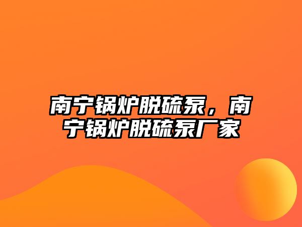 南寧鍋爐脫硫泵，南寧鍋爐脫硫泵廠家