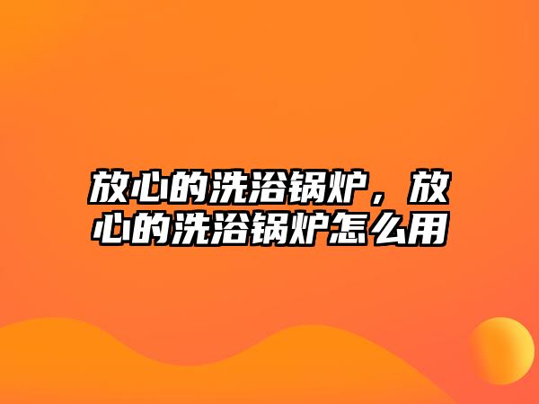 放心的洗浴鍋爐，放心的洗浴鍋爐怎么用