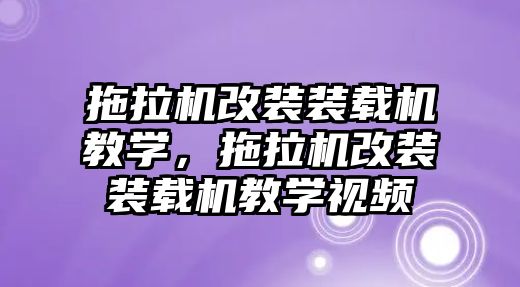 拖拉機(jī)改裝裝載機(jī)教學(xué)，拖拉機(jī)改裝裝載機(jī)教學(xué)視頻