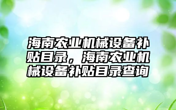 海南農業(yè)機械設備補貼目錄，海南農業(yè)機械設備補貼目錄查詢