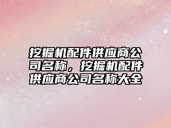 挖掘機配件供應(yīng)商公司名稱，挖掘機配件供應(yīng)商公司名稱大全