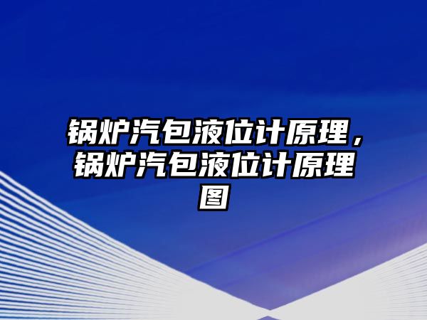 鍋爐汽包液位計原理，鍋爐汽包液位計原理圖